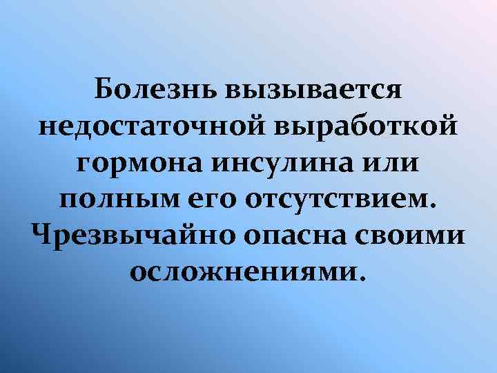 Болезнь вызывается недостаточной выработкой гормона инсулина или полным его отсутствием. Чрезвычайно опасна своими осложнениями.