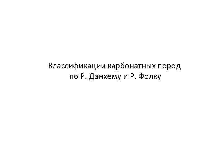 Классификации карбонатных пород по Р. Данхему и Р. Фолку 