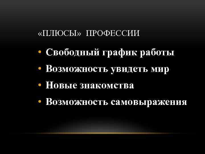  «ПЛЮСЫ» ПРОФЕССИИ • Свободный график работы • Возможность увидеть мир • Новые знакомства