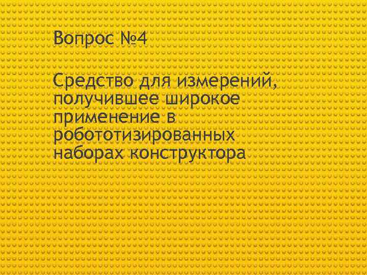 Вопрос № 4 Средство для измерений, получившее широкое применение в робототизированных наборах конструктора 