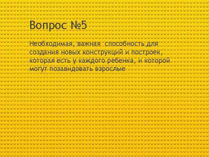 Вопрос № 5 Необходимая, важная способность для создания новых конструкций и построек, которая есть