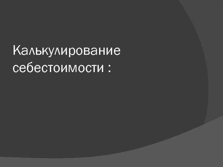 Калькулирование себестоимости : 