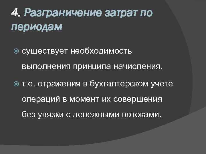 4. Разграничение затрат по периодам существует необходимость выполнения принципа начисления, т. е. отражения в