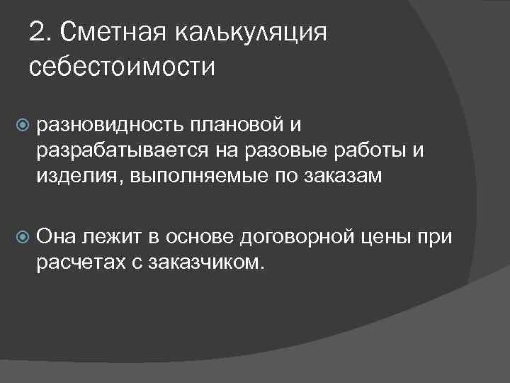 2. Сметная калькуляция себестоимости разновидность плановой и разрабатывается на разовые работы и изделия, выполняемые