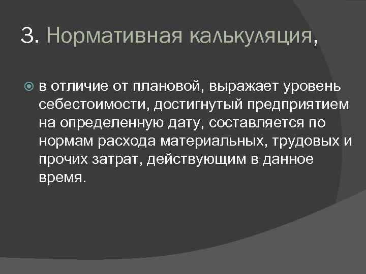 3. Нормативная калькуляция, в отличие от плановой, выражает уровень себестоимости, достигнутый предприятием на определенную