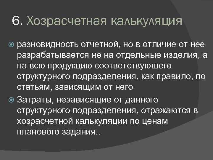 6. Хозрасчетная калькуляция разновидность отчетной, но в отличие от нее разрабатывается не на отдельные