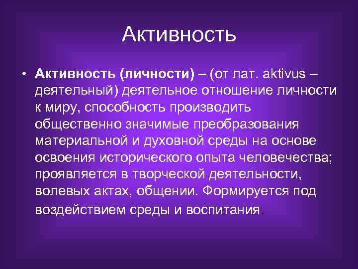 Активность • Активность (личности) – (от лат. aktivus – деятельный) деятельное отношение личности к