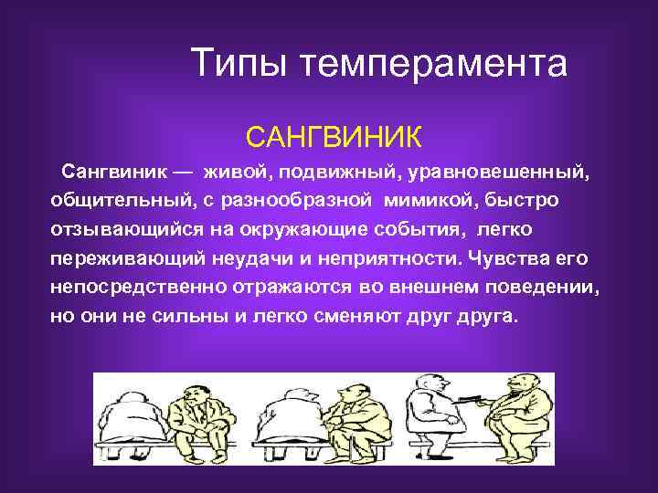 Типы темперамента САНГВИНИК Сангвиник — живой, подвижный, уравновешенный, общительный, с разнообразной мимикой, быстро отзывающийся