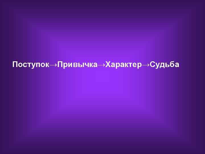 Поступок→Привычка→Характер→Судьба 