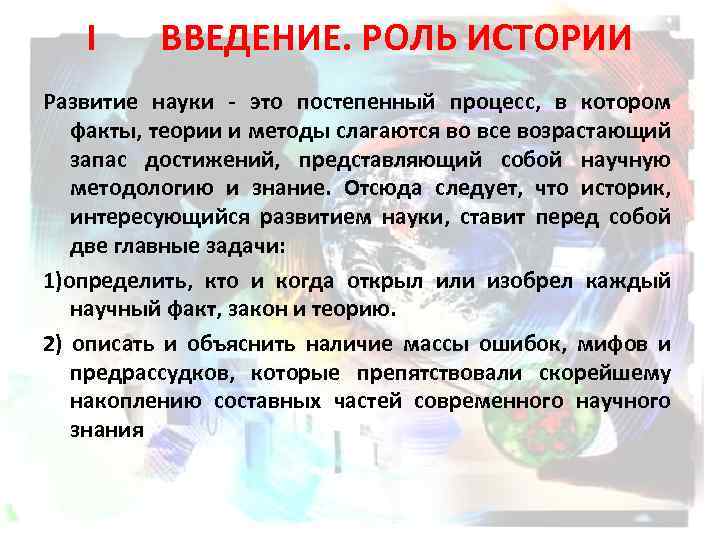 I ВВЕДЕНИЕ. РОЛЬ ИСТОРИИ Развитие науки - это постепенный процесс, в котором факты, теории