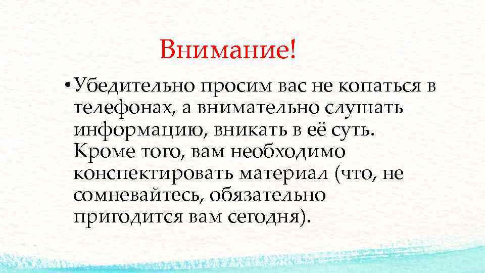  Внимание! • Убедительно просим вас не копаться в телефонах, а внимательно слушать информацию,