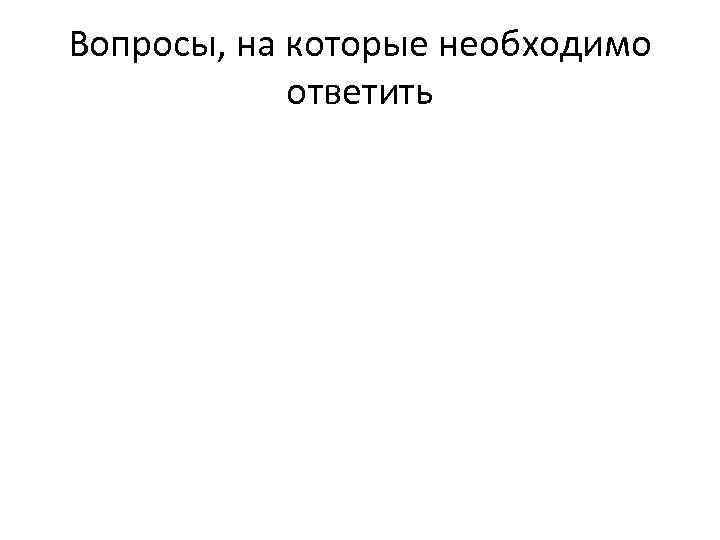 Вопросы, на которые необходимо ответить 