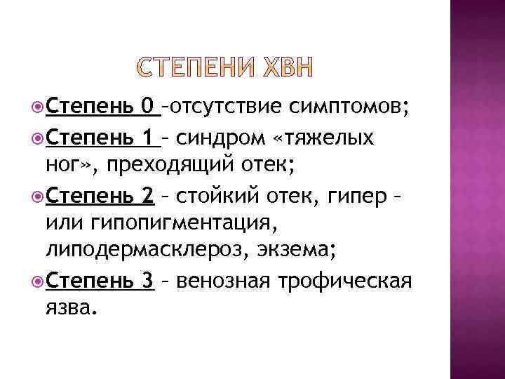  Степень 0 –отсутствие симптомов; Степень 1 – синдром «тяжелых ног» , преходящий отек;