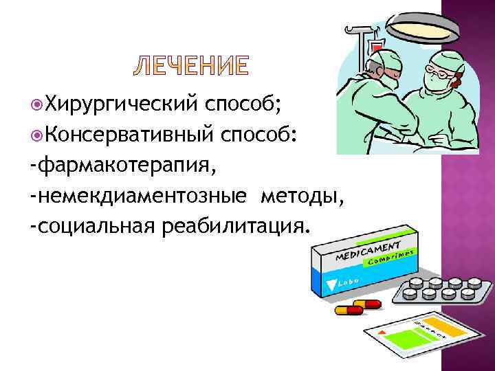  Хирургический способ; Консервативный способ: -фармакотерапия, -немекдиаментозные методы, -социальная реабилитация. 