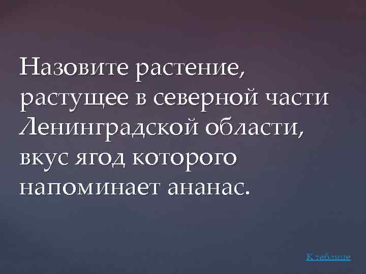 Назовите растение, растущее в северной части Ленинградской области, вкус ягод которого напоминает ананас. К