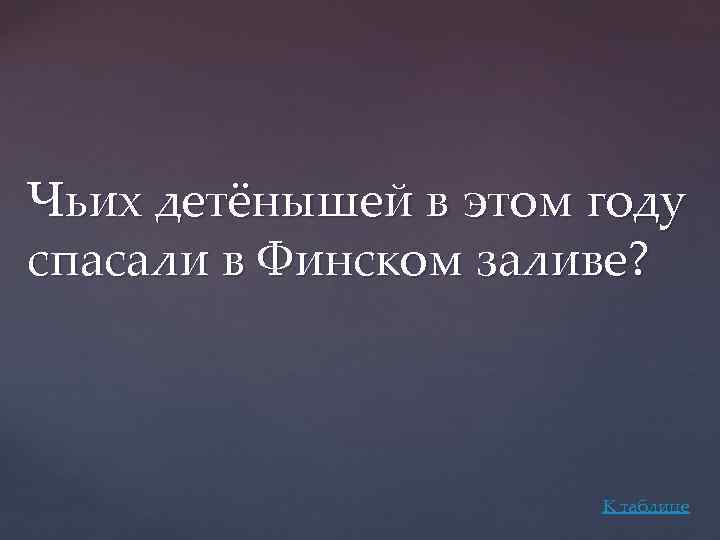 Чьих детёнышей в этом году спасали в Финском заливе? К таблице 