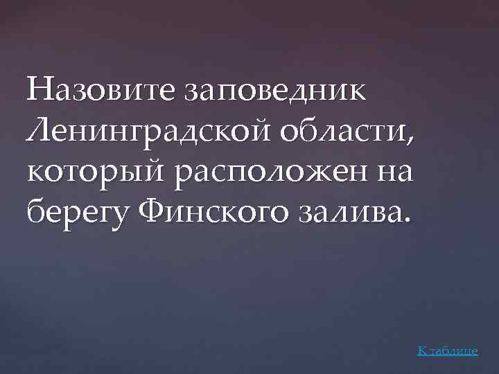 Назовите заповедник Ленинградской области, который расположен на берегу Финского залива. К таблице 