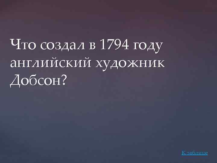 Что создал в 1794 году английский художник Добсон? К таблице 