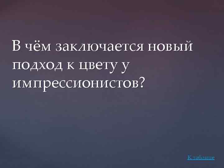 В чём заключается новый подход к цвету у импрессионистов? К таблице 