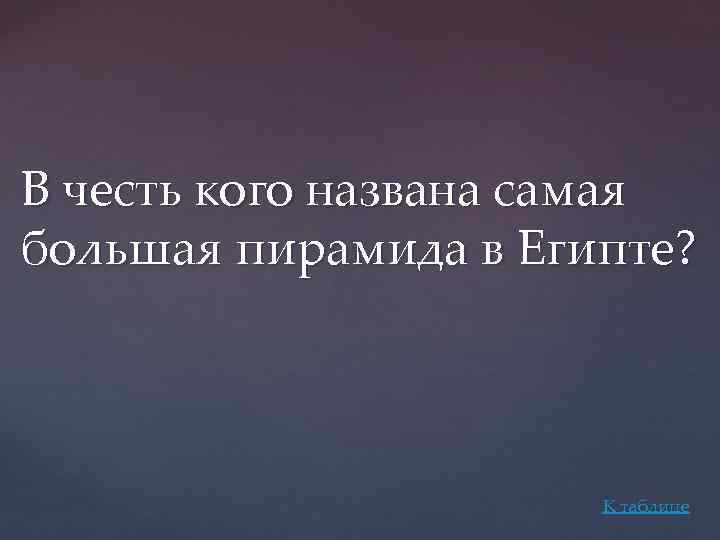 В честь кого названа самая большая пирамида в Египте? К таблице 