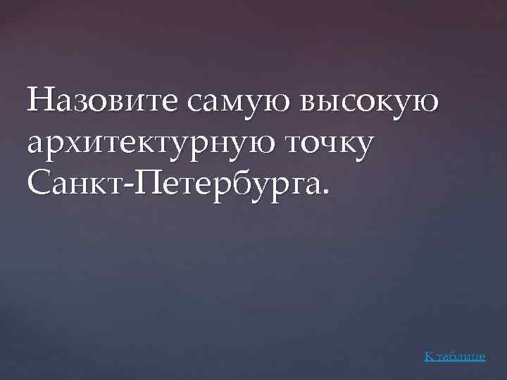 Назовите самую высокую архитектурную точку Санкт-Петербурга. К таблице 
