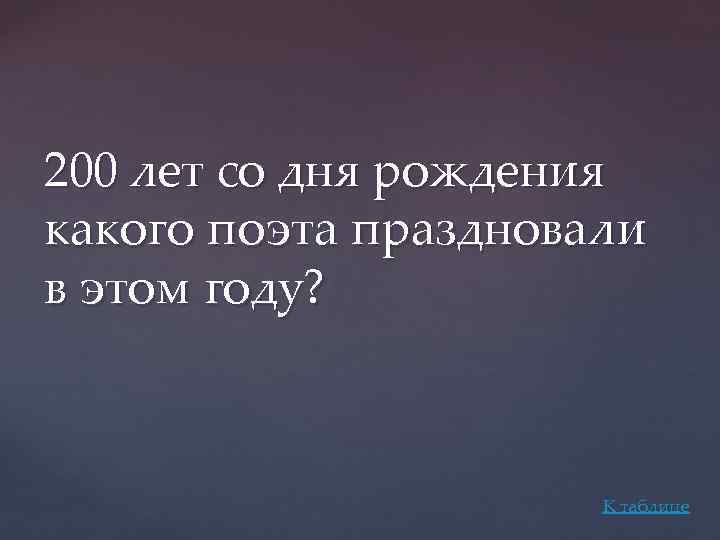 200 лет со дня рождения какого поэта праздновали в этом году? К таблице 