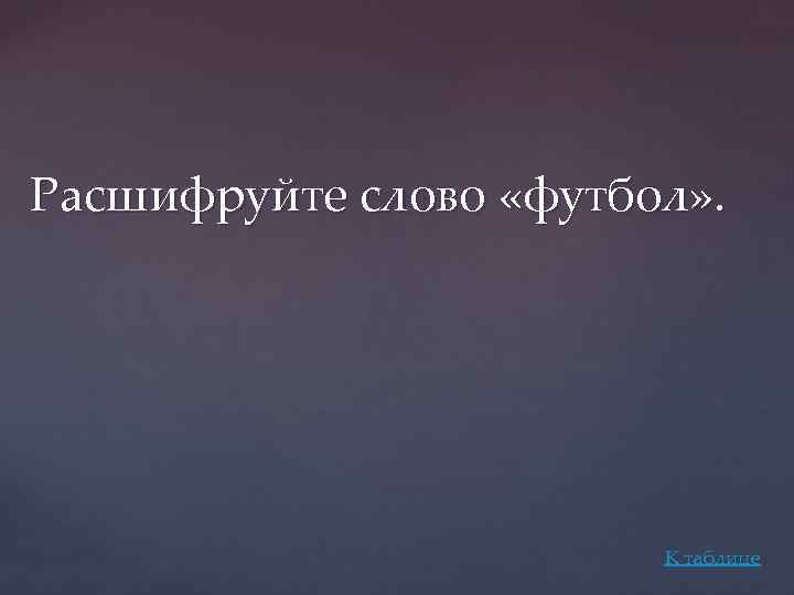 Расшифруйте слово «футбол» . К таблице 