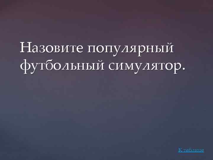 Назовите популярный футбольный симулятор. К таблице 