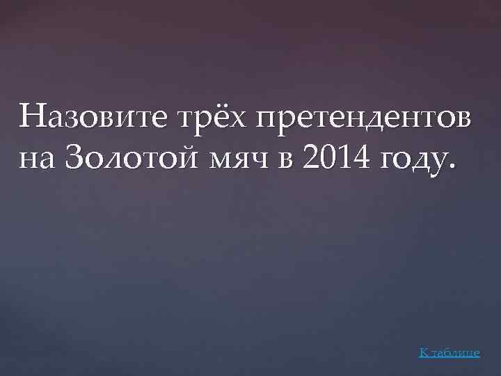 Назовите трёх претендентов на Золотой мяч в 2014 году. К таблице 