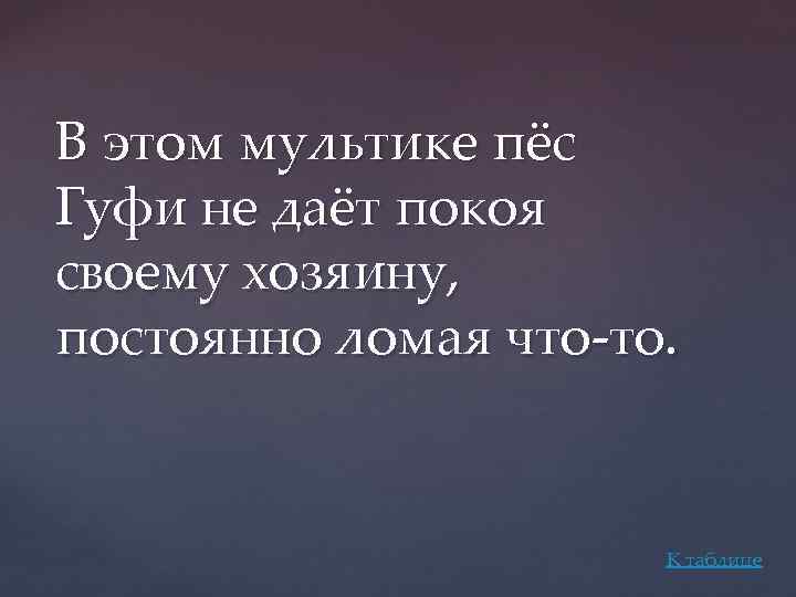 В этом мультике пёс Гуфи не даёт покоя своему хозяину, постоянно ломая что-то. К