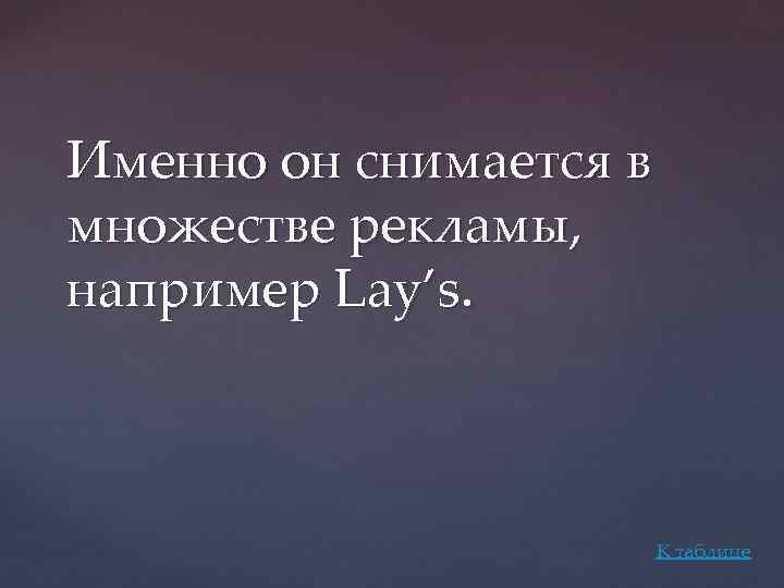 Именно он снимается в множестве рекламы, например Lay’s. К таблице 
