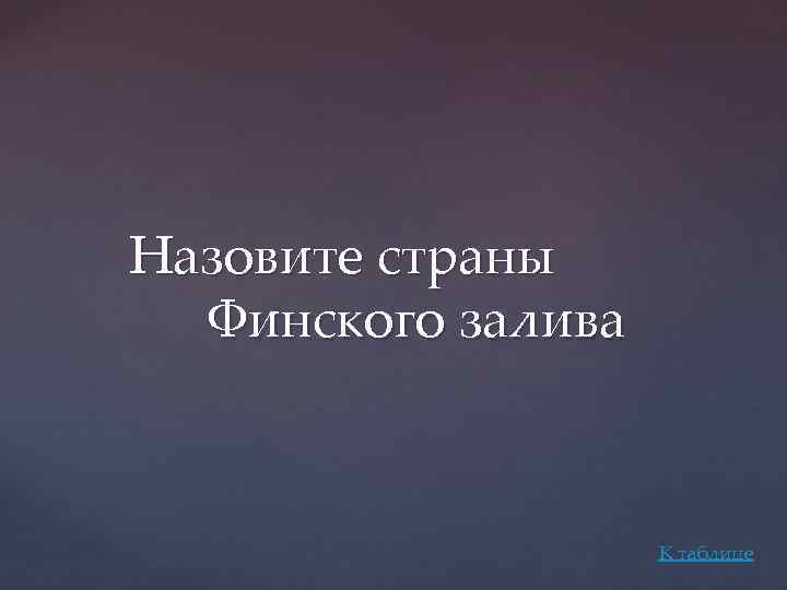 Назовите страны Финского залива К таблице 