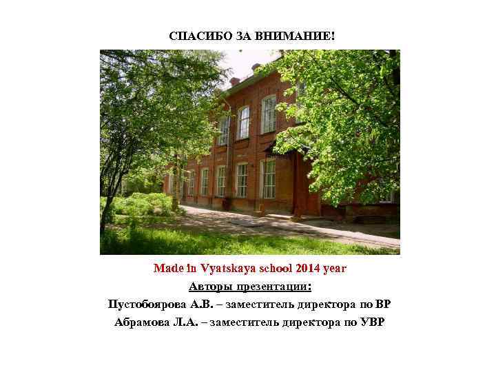 СПАСИБО ЗА ВНИМАНИЕ! Made in Vyatskaya school 2014 year Авторы презентации: Пустобоярова А. В.