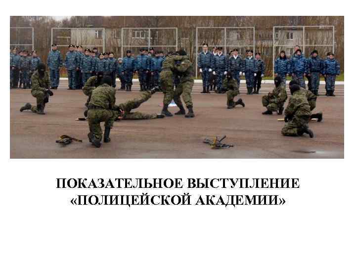 ПОКАЗАТЕЛЬНОЕ ВЫСТУПЛЕНИЕ «ПОЛИЦЕЙСКОЙ АКАДЕМИИ» 