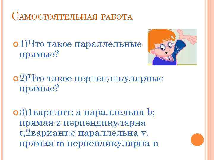 САМОСТОЯТЕЛЬНАЯ РАБОТА 1)Что такое параллельные прямые? 2)Что такое перпендикулярные прямые? 3)1 вариант: a параллельна