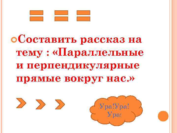  Составить рассказ на тему : «Параллельные и перпендикулярные прямые вокруг нас. » Ура!