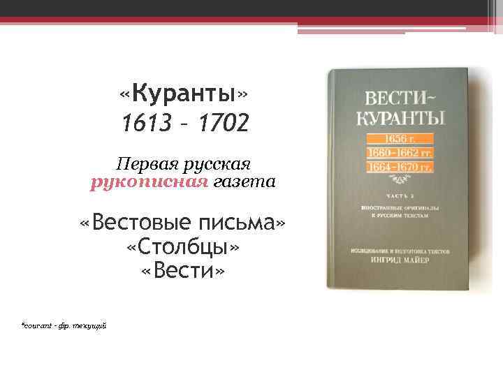  «Куранты» 1613 – 1702 Первая русская рукописная газета «Вестовые письма» «Столбцы» «Вести» *courant