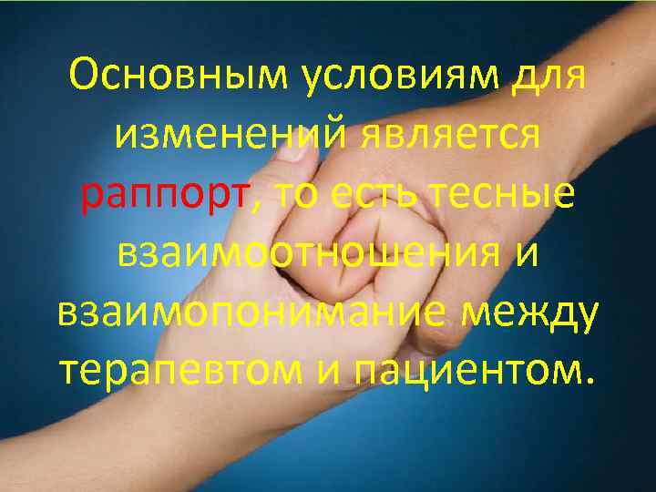 Основным условиям для изменений является раппорт, то есть тесные взаимоотношения и взаимопонимание между терапевтом