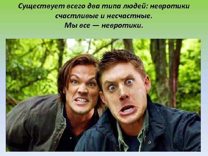 Существует всего два типа людей: невротики счастливые и несчастные. Мы все — невротики. 