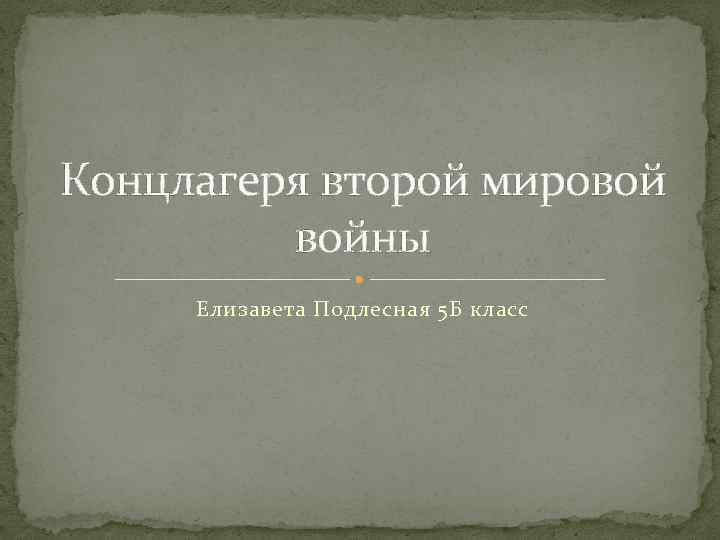 Концлагеря второй мировой войны Елизавета Подлесная 5 Б класс 