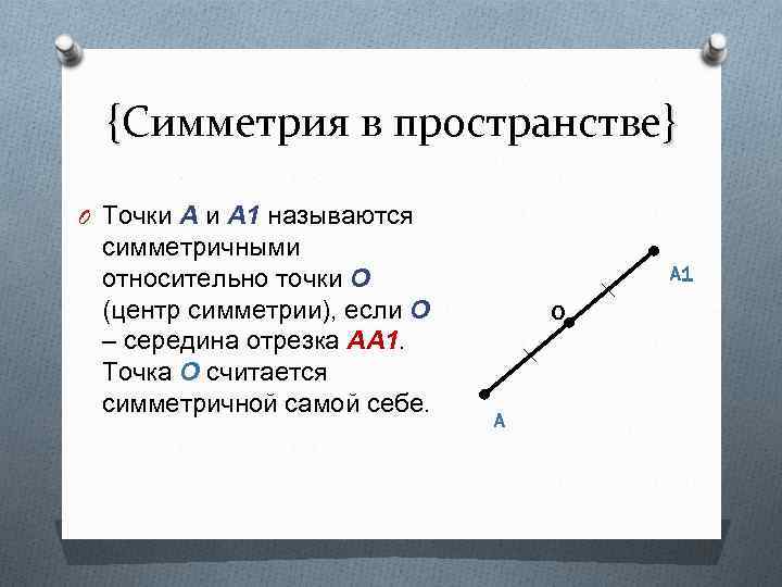 {Симметрия в пространстве} O Точки А 1 называются симметричными относительно точки О (центр симметрии),