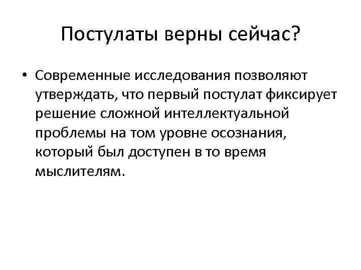 Постулаты верны сейчас? • Современные исследования позволяют утверждать, что первыи постулат фиксирует решение сложнои