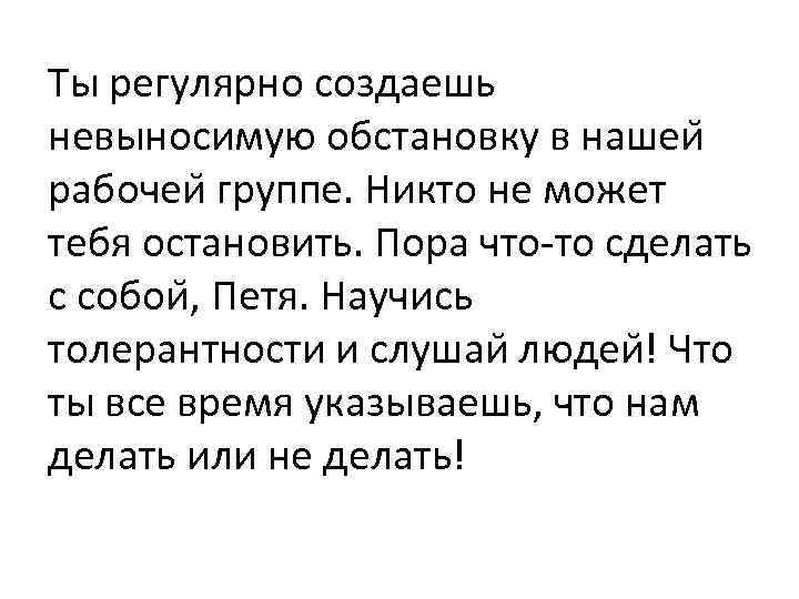 Ты регулярно создаешь невыносимую обстановку в нашеи рабочеи группе. Никто не может тебя остановить.