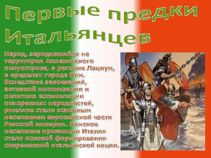 Народ, зародившийся на территории Аппенинского полуострова, в регионе Лациум, в пределах города Рим. Вследствие