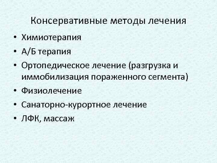 Консервативные методы лечения • Химиотерапия • А/Б терапия • Ортопедическое лечение (разгрузка и иммобилизация