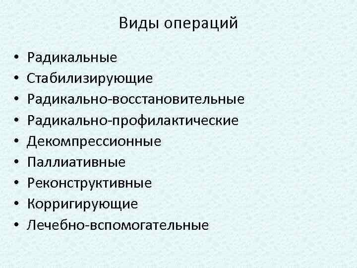 Виды операций • • • Радикальные Стабилизирующие Радикально-восстановительные Радикально-профилактические Декомпрессионные Паллиативные Реконструктивные Корригирующие Лечебно-вспомогательные