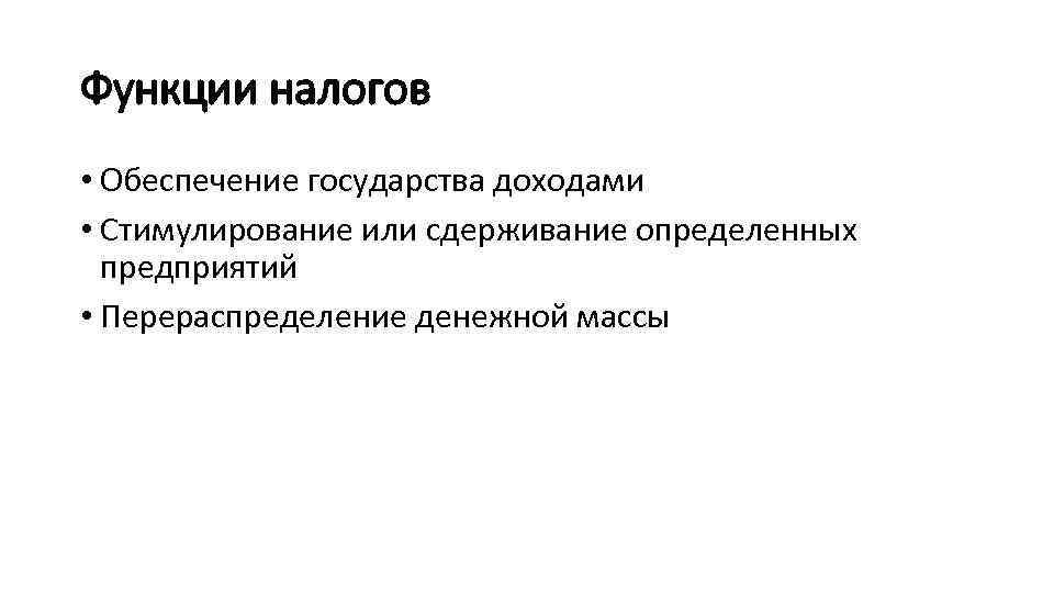 Функции налогов • Обеспечение государства доходами • Стимулирование или сдерживание определенных предприятий • Перераспределение