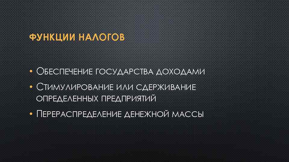 ФУНКЦИИ НАЛОГОВ • ОБЕСПЕЧЕНИЕ ГОСУДАРСТВА ДОХОДАМИ • СТИМУЛИРОВАНИЕ ИЛИ СДЕРЖИВАНИЕ ОПРЕДЕЛЕННЫХ ПРЕДПРИЯТИЙ • ПЕРЕРАСПРЕДЕЛЕНИЕ