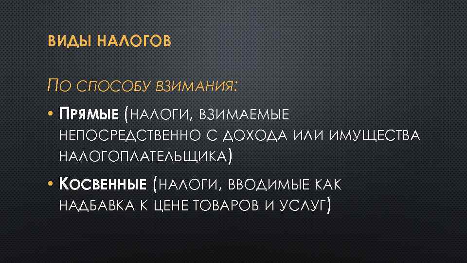 ВИДЫ НАЛОГОВ ПО СПОСОБУ ВЗИМАНИЯ: • ПРЯМЫЕ (НАЛОГИ, ВЗИМАЕМЫЕ НЕПОСРЕДСТВЕННО С ДОХОДА ИЛИ ИМУЩЕСТВА