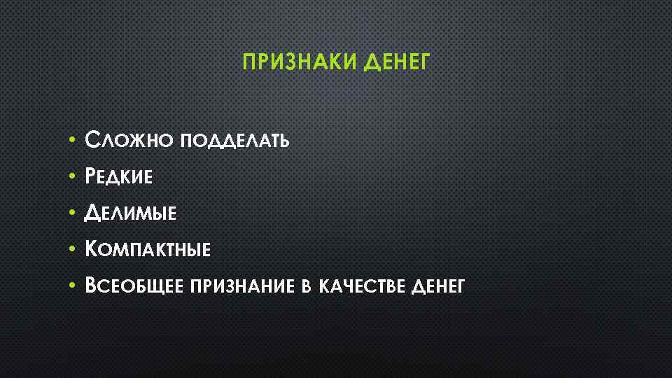 ПРИЗНАКИ ДЕНЕГ • СЛОЖНО ПОДДЕЛАТЬ • РЕДКИЕ • ДЕЛИМЫЕ • КОМПАКТНЫЕ • ВСЕОБЩЕЕ ПРИЗНАНИЕ